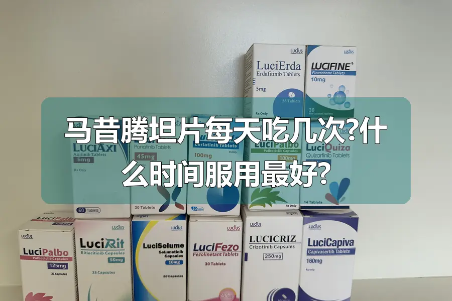 马昔腾坦片每天吃几次?什么时间服用最好?