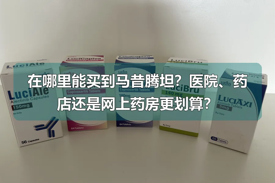 在哪里能买到马昔腾坦?医院、药店还是网上药房更划算?